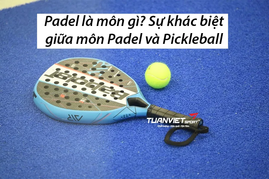 Padel l&agrave; m&ocirc;n g&igrave;? Sự kh&aacute;c biệt giữa m&ocirc;n Padel v&agrave; Pickleball